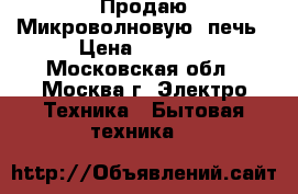 Продаю Микроволновую  печь › Цена ­ 2 000 - Московская обл., Москва г. Электро-Техника » Бытовая техника   